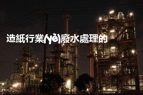 造紙行業(yè)廢水處理的以后：技術(shù)創(chuàng)新與環(huán)境保護并駕齊驅(qū)？